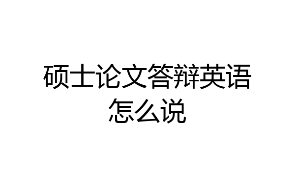 硕士论文答辩英语怎么说