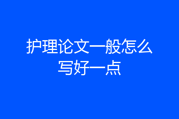 护理论文一般怎么写好一点