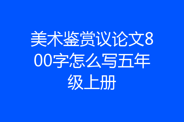 美术鉴赏议论文800字怎么写五年级上册