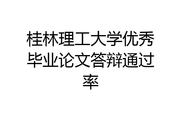 桂林理工大学优秀毕业论文答辩通过率