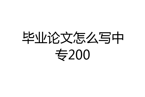 毕业论文怎么写中专200