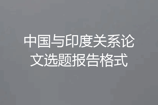 中国与印度关系论文选题报告格式