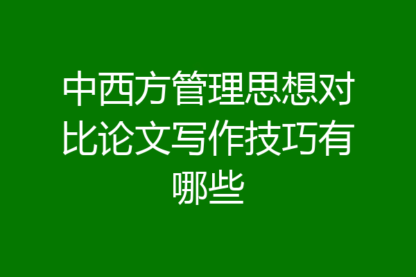 中西方管理思想对比论文写作技巧有哪些