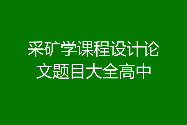 采矿学课程设计论文题目大全高中
