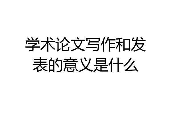 学术论文写作和发表的意义是什么