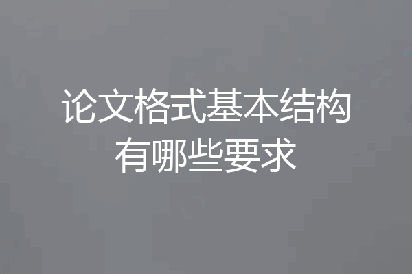 论文格式基本结构有哪些要求