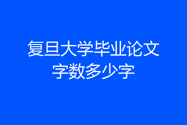 复旦大学毕业论文字数多少字