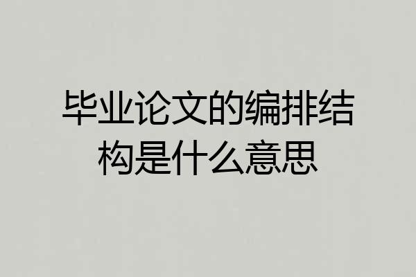 毕业论文的编排结构是什么意思