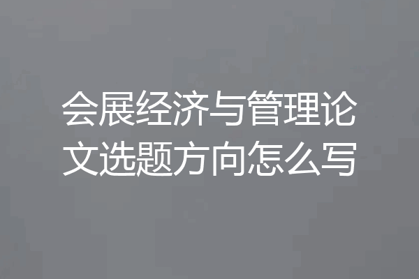 会展经济与管理论文选题方向怎么写