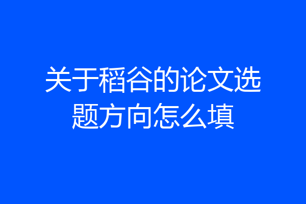关于稻谷的论文选题方向怎么填