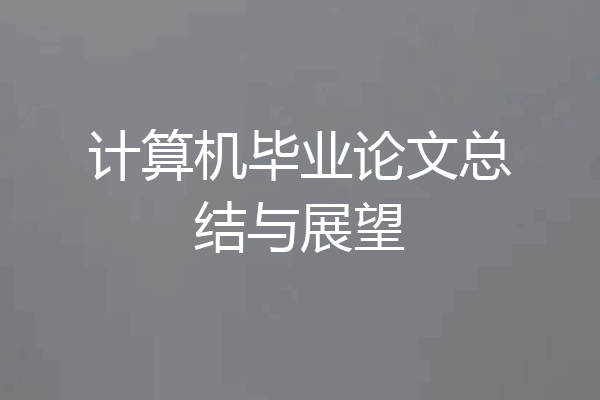 计算机毕业论文总结与展望