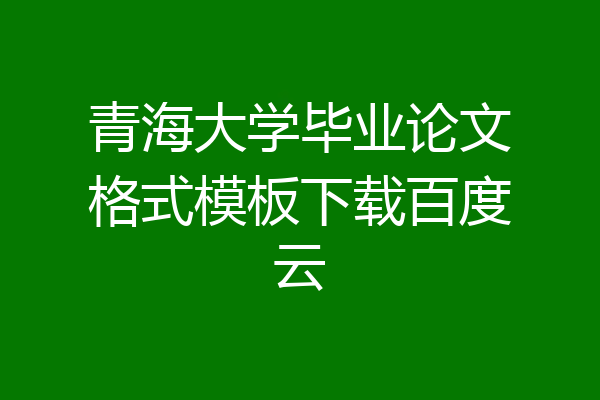 青海大学毕业论文格式模板下载百度云