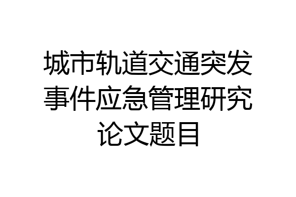 城市轨道交通突发事件应急管理研究论文题目