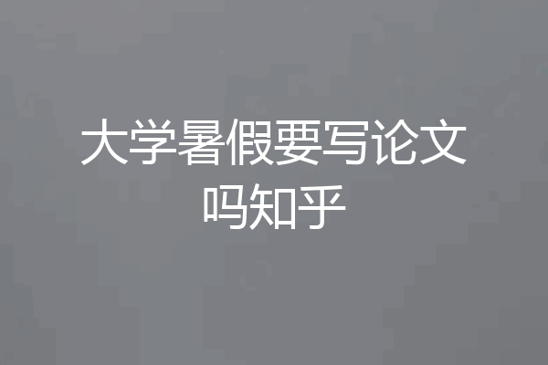 大学暑假要写论文吗知乎