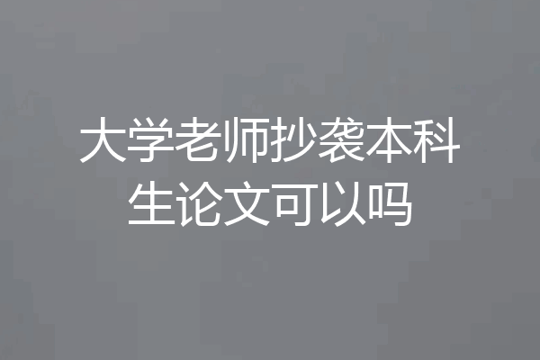 大学老师抄袭本科生论文可以吗