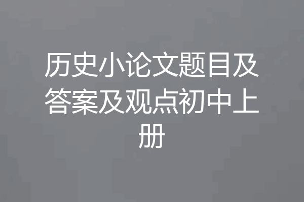 历史小论文题目及答案及观点初中上册