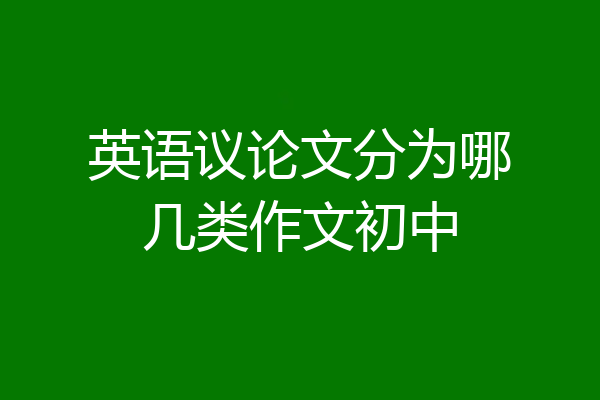 英语议论文分为哪几类作文初中