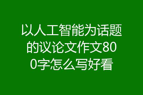 以人工智能为话题的议论文作文800字怎么写好看