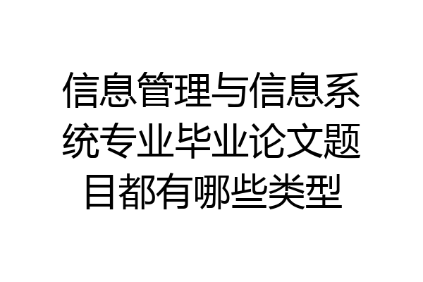 信息管理与信息系统专业毕业论文题目都有哪些类型