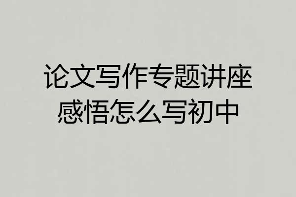 论文写作专题讲座感悟怎么写初中
