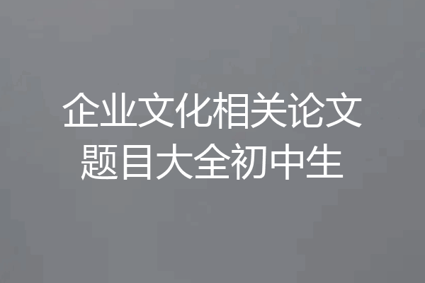 企业文化相关论文题目大全初中生