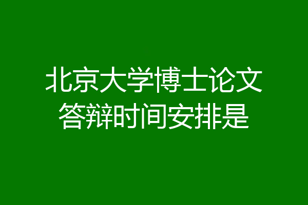 北京大学博士论文答辩时间安排是