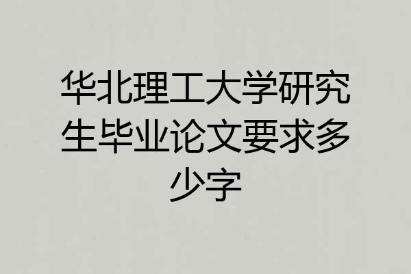 华北理工大学研究生毕业论文要求多少字