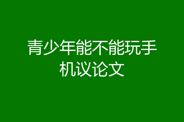 青少年能不能玩手机议论文