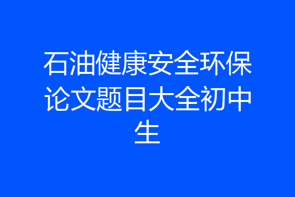 石油健康安全环保论文题目大全初中生