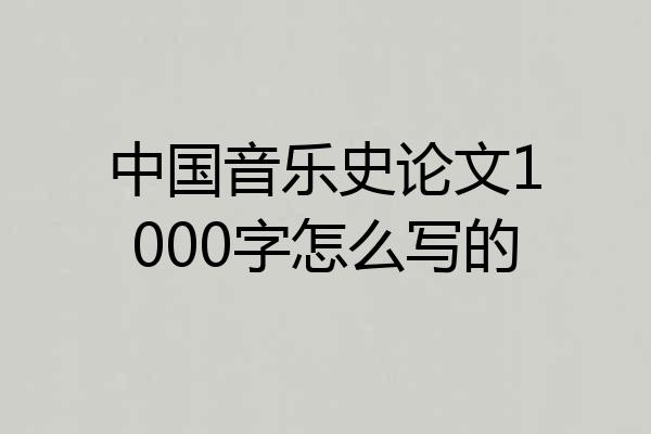 中国音乐史论文1000字怎么写的
