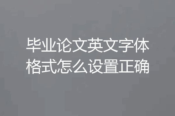 毕业论文英文字体格式怎么设置正确