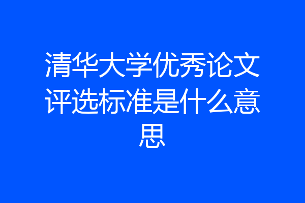 清华大学优秀论文评选标准是什么意思