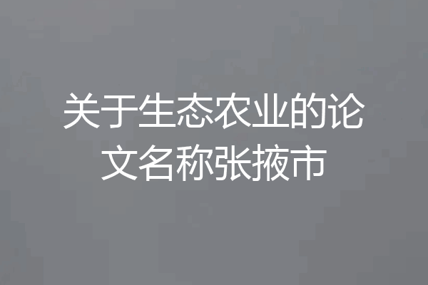 关于生态农业的论文名称张掖市