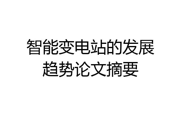 智能变电站的发展趋势论文摘要