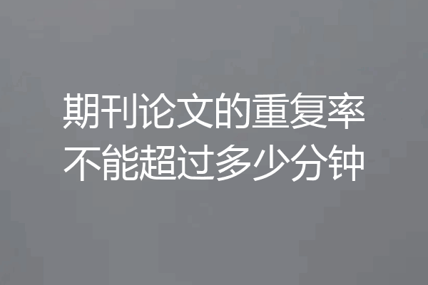 期刊论文的重复率不能超过多少分钟