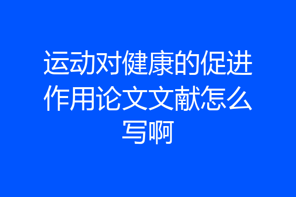 运动对健康的促进作用论文文献怎么写啊
