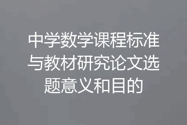中学数学课程标准与教材研究论文选题意义和目的