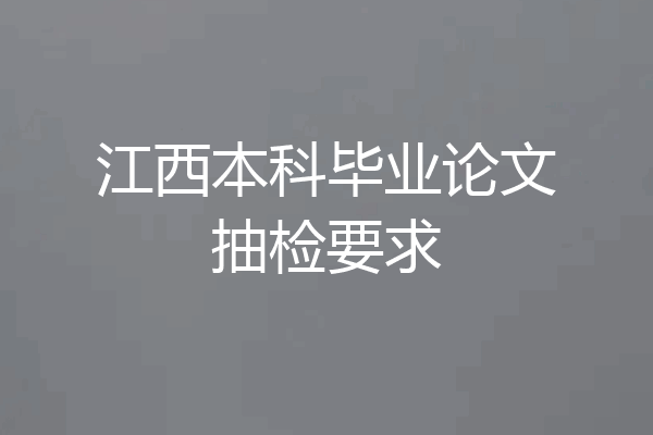 江西本科毕业论文抽检要求