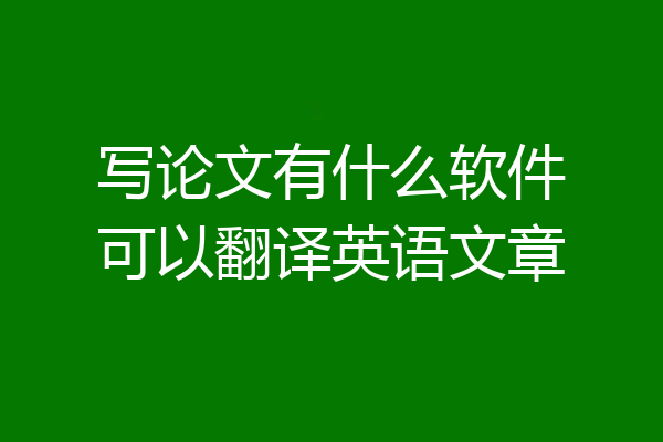 写论文有什么软件可以翻译英语文章