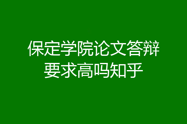 保定学院论文答辩要求高吗知乎