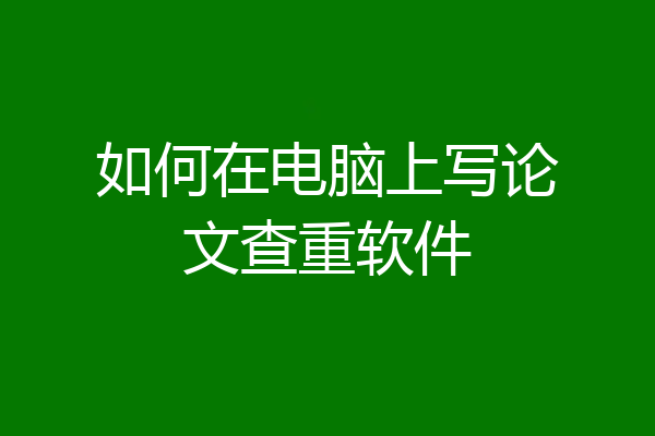 如何在电脑上写论文查重软件