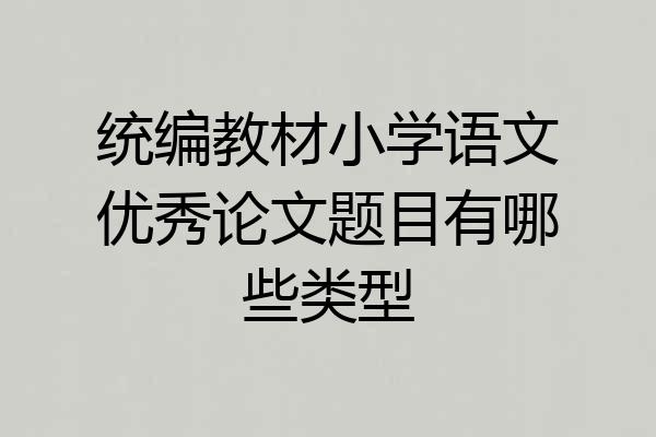 统编教材小学语文优秀论文题目有哪些类型