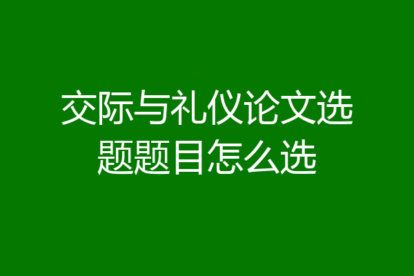 交际与礼仪论文选题题目怎么选