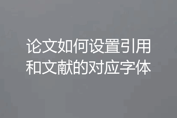 论文如何设置引用和文献的对应字体