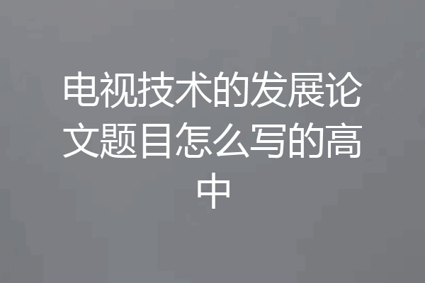 电视技术的发展论文题目怎么写的高中