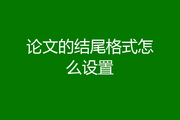论文的结尾格式怎么设置