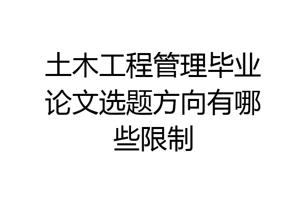 土木工程管理毕业论文选题方向有哪些限制