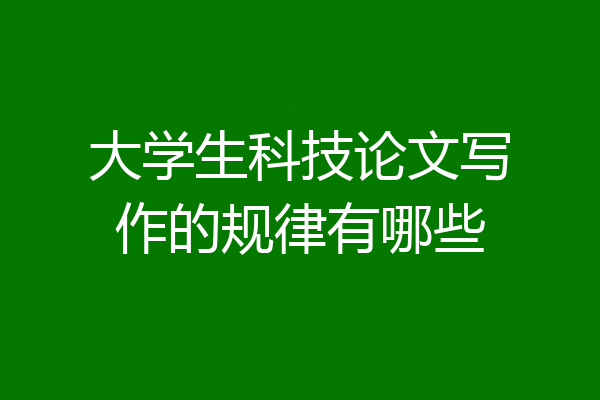 大学生科技论文写作的规律有哪些
