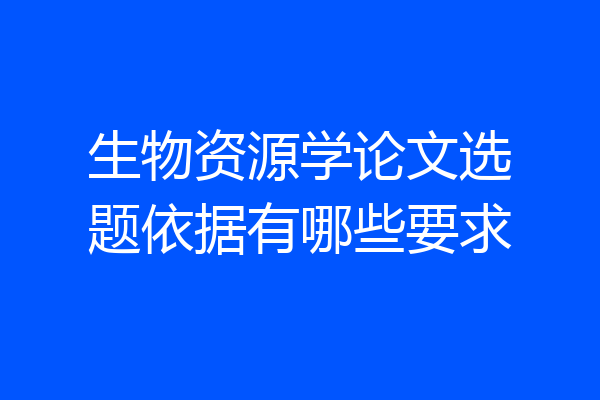 生物资源学论文选题依据有哪些要求