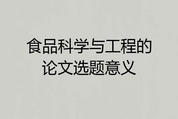 食品科学与工程的论文选题意义